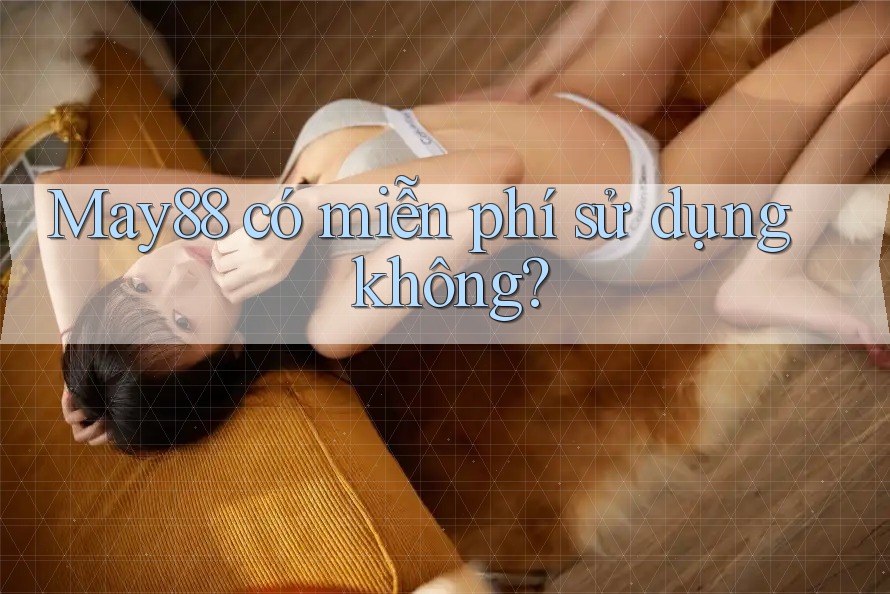 May88 có miễn phí sử dụng không? May88 có miễn phí sử dụng không?