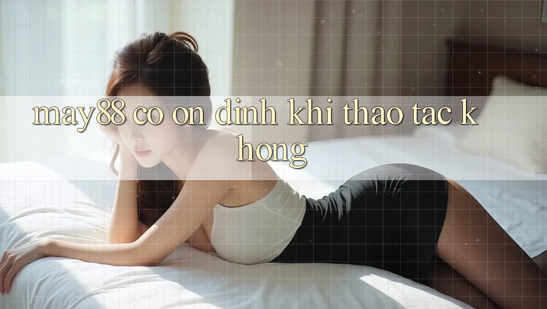 May88 có ổn định khi thao tác không?