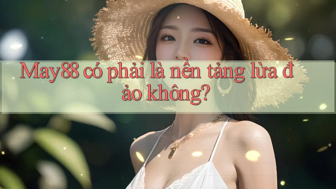 May88 có phải là nền tảng lừa đảo không? May88 có phải là nền tảng lừa đảo không?