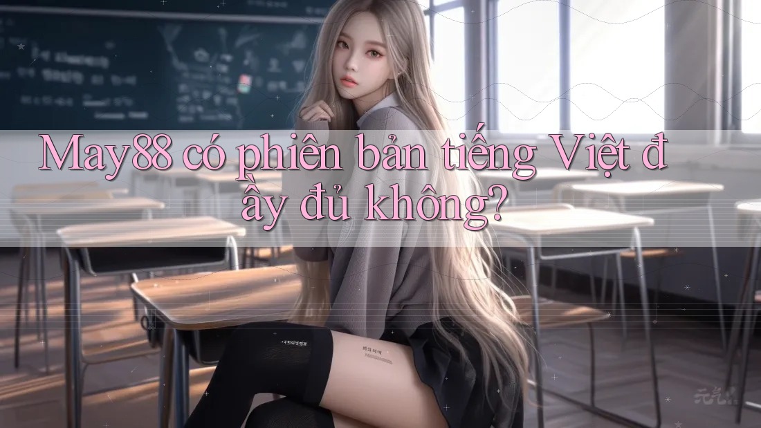 May88 có phiên bản tiếng Việt đầy đủ không? May88 có phiên bản tiếng Việt đầy đủ không?