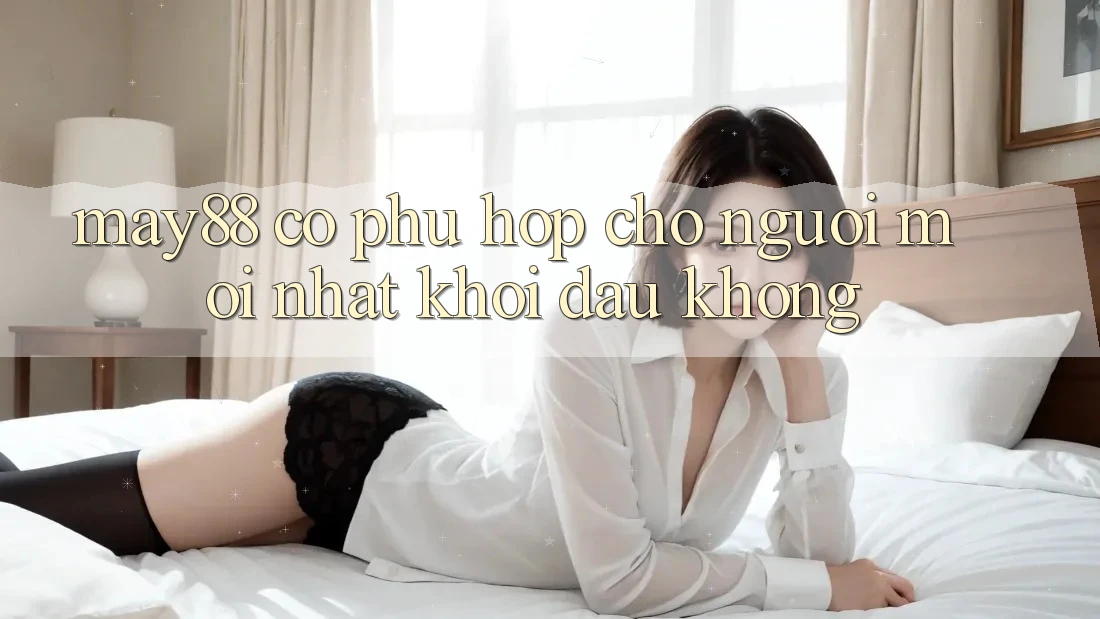 May88 có phù hợp cho người mới nhất khởi đầu không? May88 có phù hợp cho người mới nhất khởi đầu không?