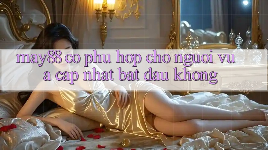 May88 có phù hợp cho người vừa cập nhật bắt đầu không? May88 có phù hợp cho người vừa cập nhật bắt đầu không?