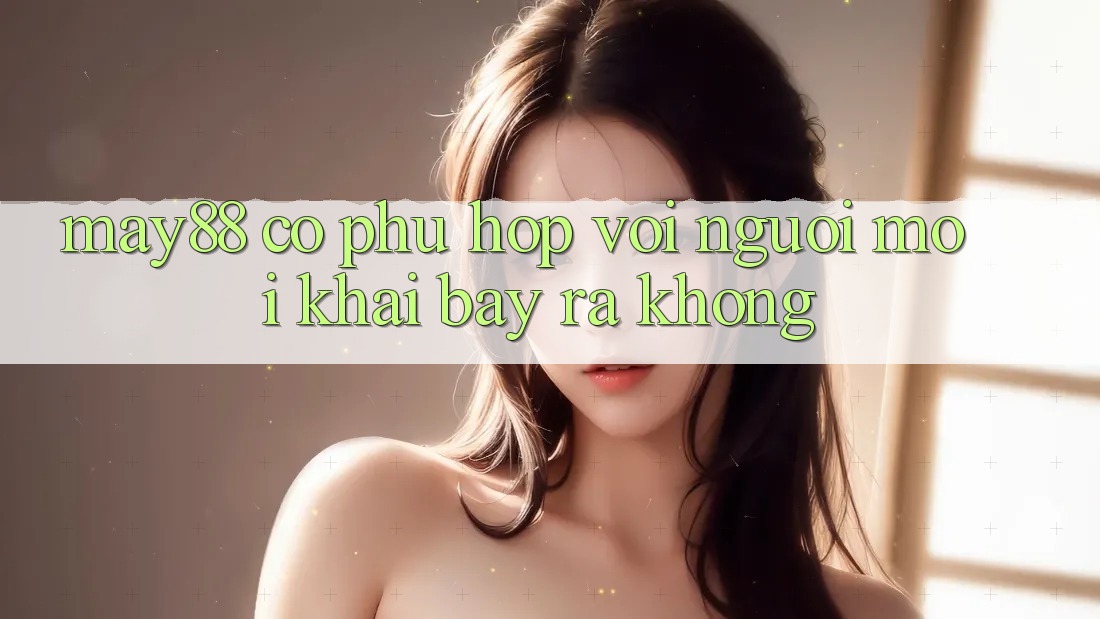 May88 có phù hợp với người mới khai bày ra không? May88 có phù hợp với người mới khai bày ra không?