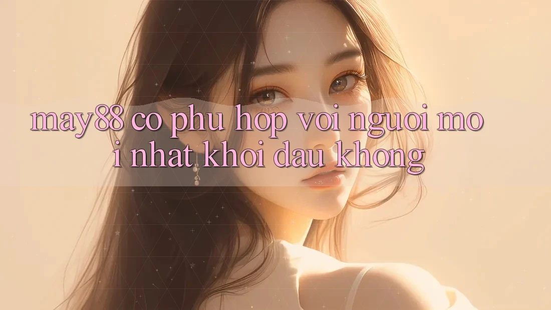 May88 có phù hợp với người mới nhất khởi đầu không? May88 có phù hợp với người mới nhất khởi đầu không?