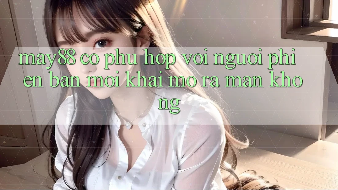 May88 có phù hợp với người phiên bản mới khai mở ra màn không?