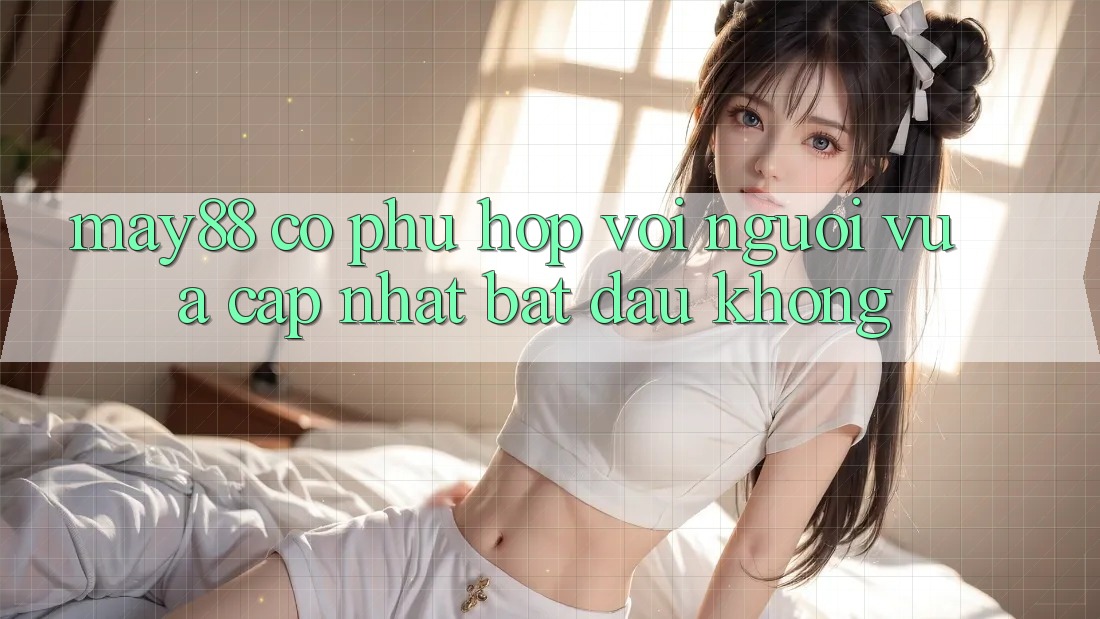 May88 có phù hợp với người vừa cập nhật bắt đầu không? May88 có phù hợp với người vừa cập nhật bắt đầu không?