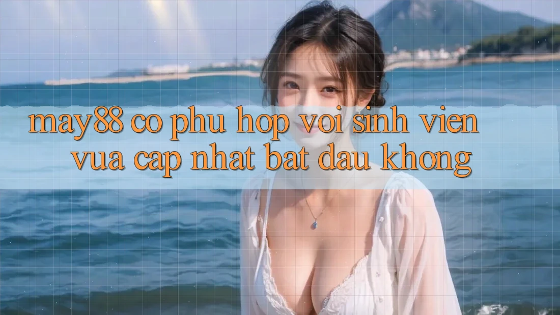 May88 có phù hợp với sinh viên vừa cập nhật bắt đầu không? May88 có phù hợp với sinh viên vừa cập nhật bắt đầu không?