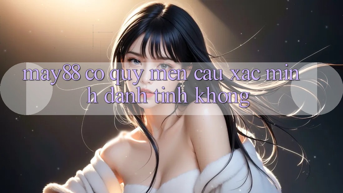 May88 có quý mến cầu xác minh danh tính không? May88 có quý mến cầu xác minh danh tính không?