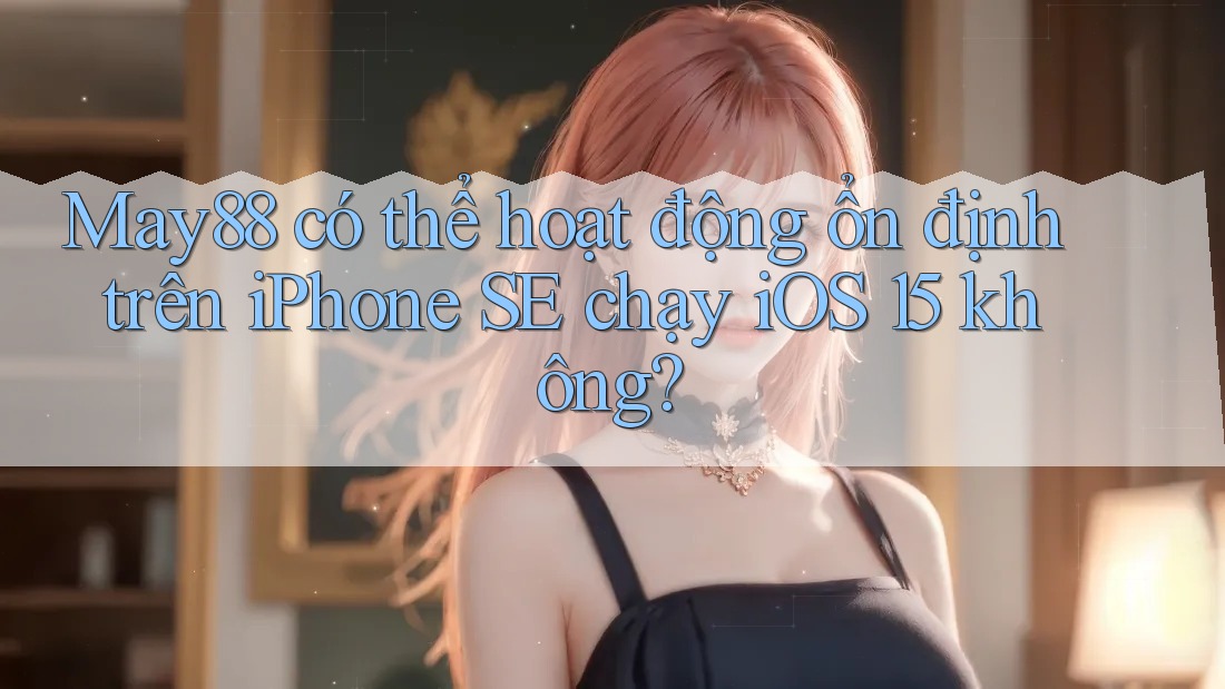 May88 có thể hoạt động ổn định trên iPhone SE chạy iOS 15 không? May88 có thể hoạt động ổn định trên iPhone SE chạy iOS 15 không?