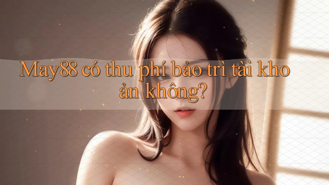 May88 có thu phí bảo trì tài khoản không? May88 có thu phí bảo trì tài khoản không?