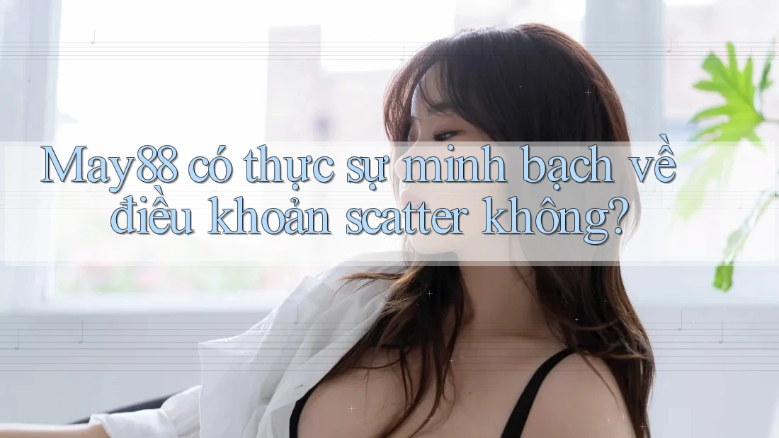 May88 có thực sự minh bạch về điều khoản scatter không? May88 có thực sự minh bạch về điều khoản scatter không?