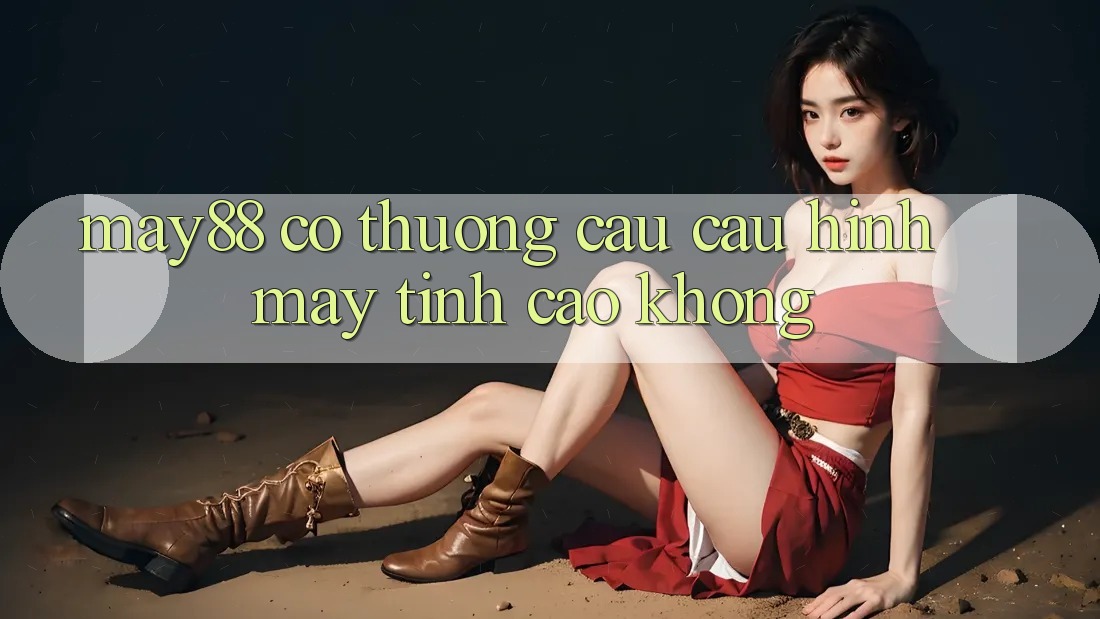 may88 có thương cầu cấu hình máy tính cao không?