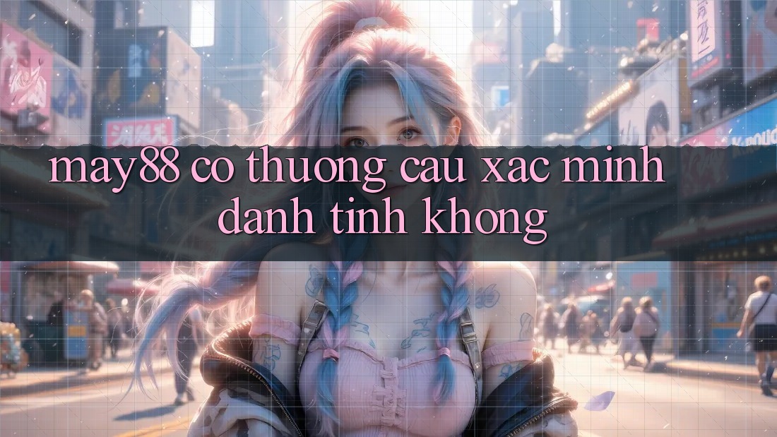 May88 có thương cầu xác minh danh tính không? May88 có thương cầu xác minh danh tính không?