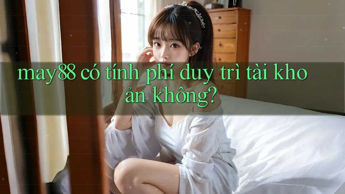 may88 có tính phí duy trì tài khoản không? may88 có tính phí duy trì tài khoản không?