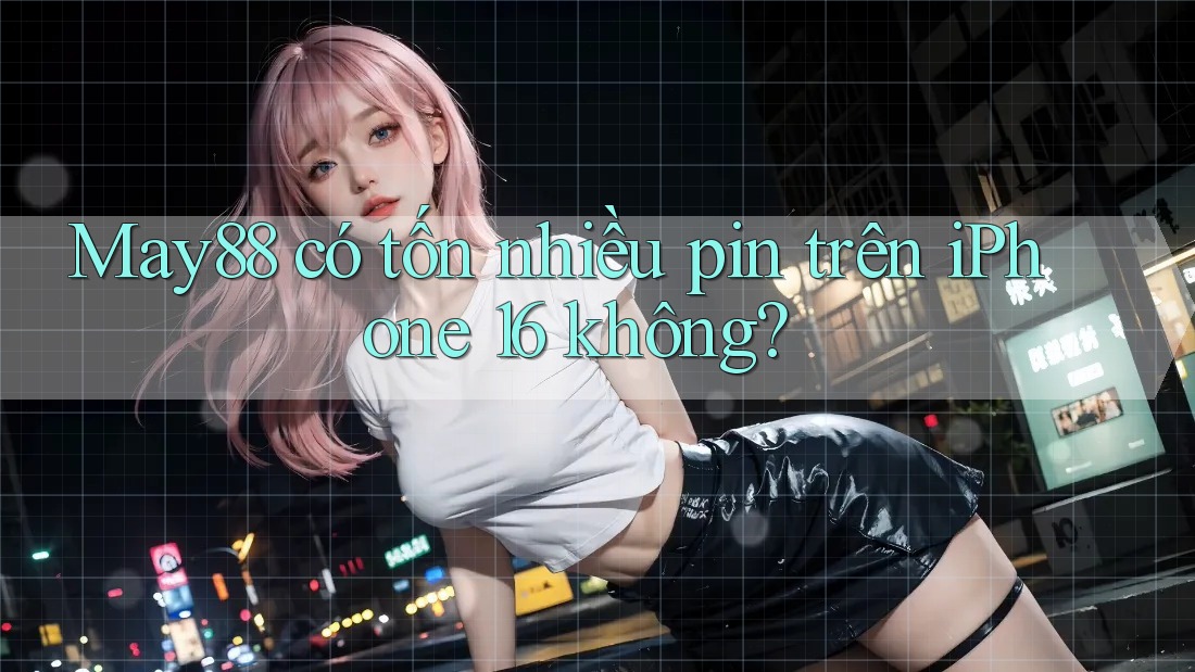 May88 có tốn nhiều pin trên iPhone 16 không? May88 có tốn nhiều pin trên iPhone 16 không?