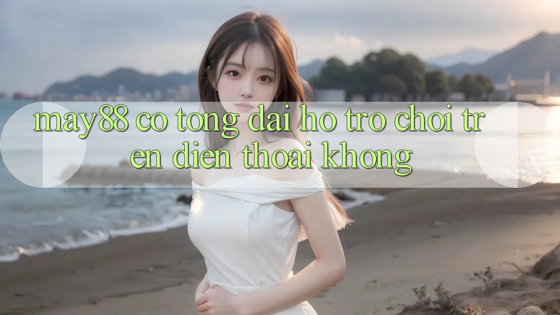 May88 có tổng đài hỗ trợ chơi trên điện thoại không? May88 có tổng đài hỗ trợ chơi trên điện thoại không?
