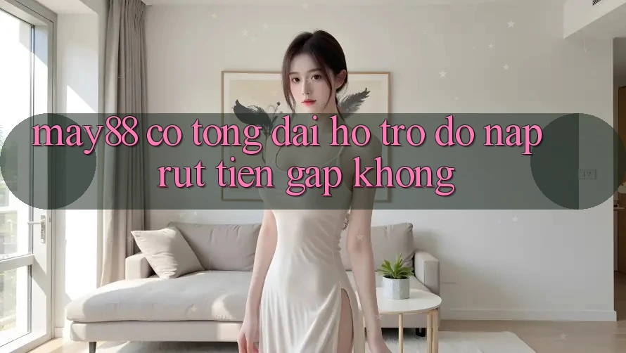 May88 có tổng đài hỗ trợ đỡ nạp rút tiền gấp không? May88 có tổng đài hỗ trợ đỡ nạp rút tiền gấp không?