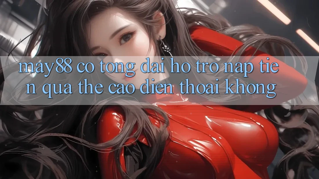 May88 có tổng đài hỗ trợ nạp tiền qua thẻ cào điện thoại không? May88 có tổng đài hỗ trợ nạp tiền qua thẻ cào điện thoại không?