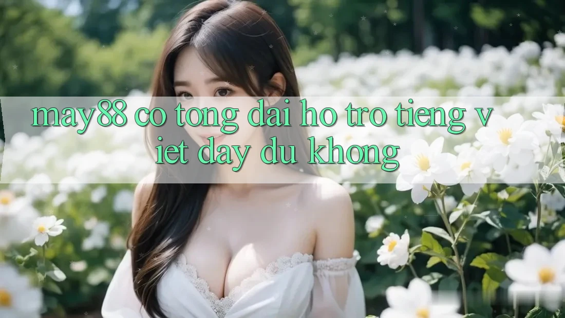 may88 có tổng đài hỗ trợ tiếng Việt đầy đủ không? may88 có tổng đài hỗ trợ tiếng Việt đầy đủ không?