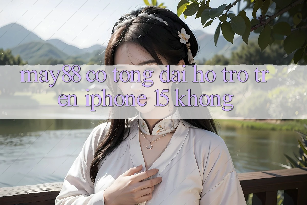 May88 có tổng đài hỗ trợ trên iPhone 15 không? May88 có tổng đài hỗ trợ trên iPhone 15 không?
