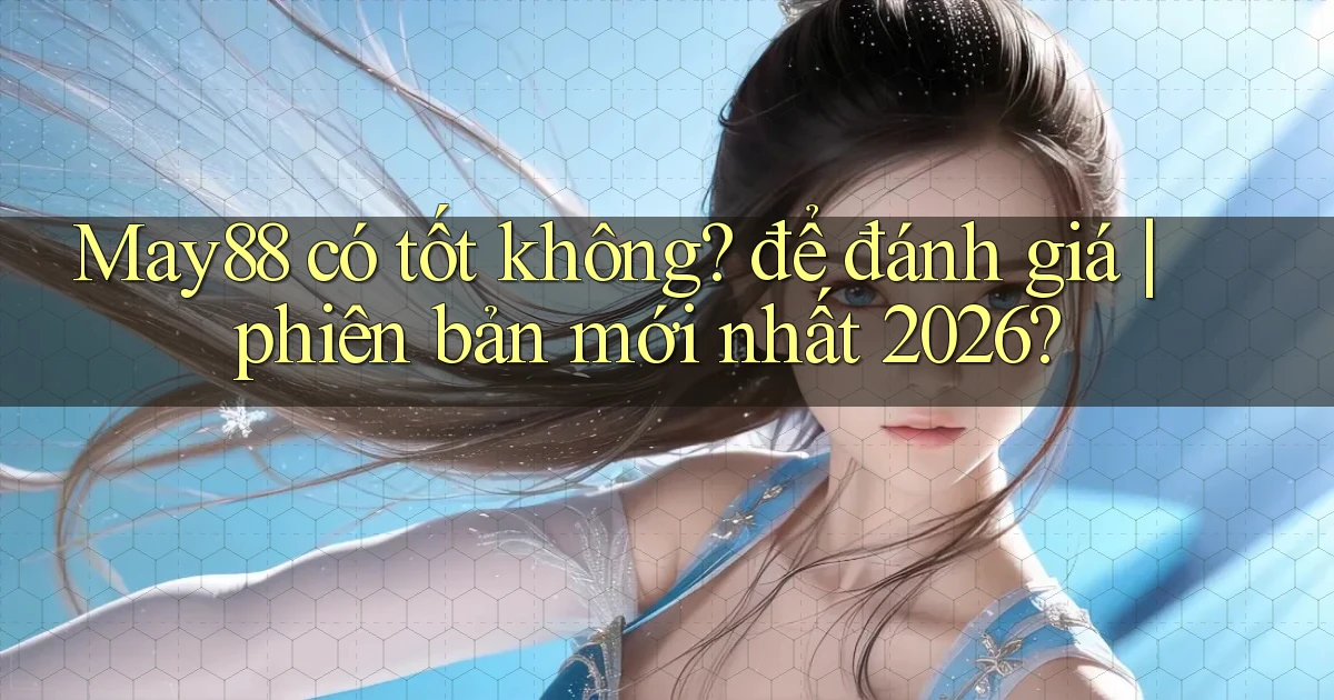 May88 có tốt không để đánh giá phiên bản mới nhất 2026