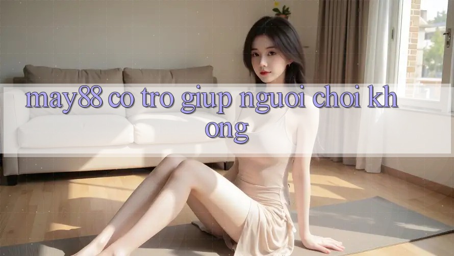 May88 có trợ giúp người chơi không? May88 có trợ giúp người chơi không?