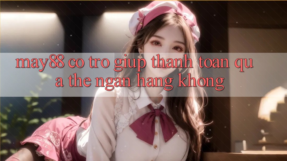 May88 có trợ giúp thanh toán qua thẻ ngân hàng không? May88 có trợ giúp thanh toán qua thẻ ngân hàng không?