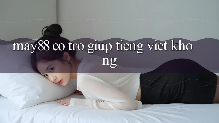 May88 có trợ giúp tiếng Việt không? May88 có trợ giúp tiếng Việt không?