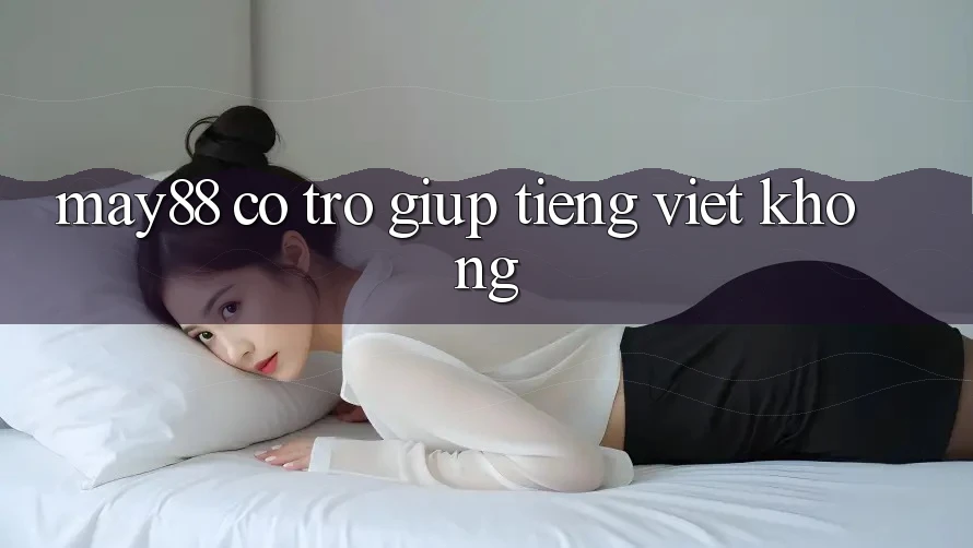 May88 có trợ giúp tiếng Việt không? May88 có trợ giúp tiếng Việt không?
