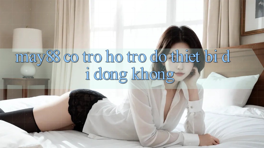 May88 có trợ hỗ trợ đỡ thiết bị di động không? May88 có trợ hỗ trợ đỡ thiết bị di động không?