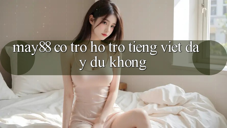 may88 có trợ hỗ trợ tiếng Việt đầy đủ không? may88 có trợ hỗ trợ tiếng Việt đầy đủ không?
