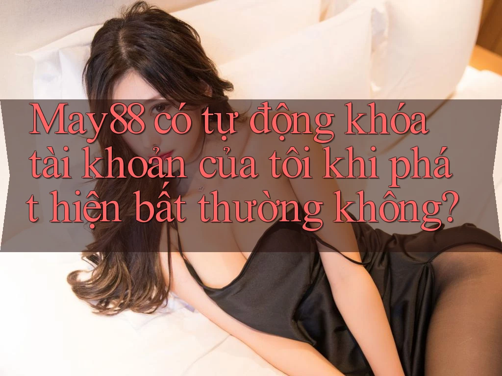May88 có tự động khóa tài khoản của tôi khi phát hiện bất thường không? May88 có tự động khóa tài khoản của tôi khi phát hiện bất thường không?