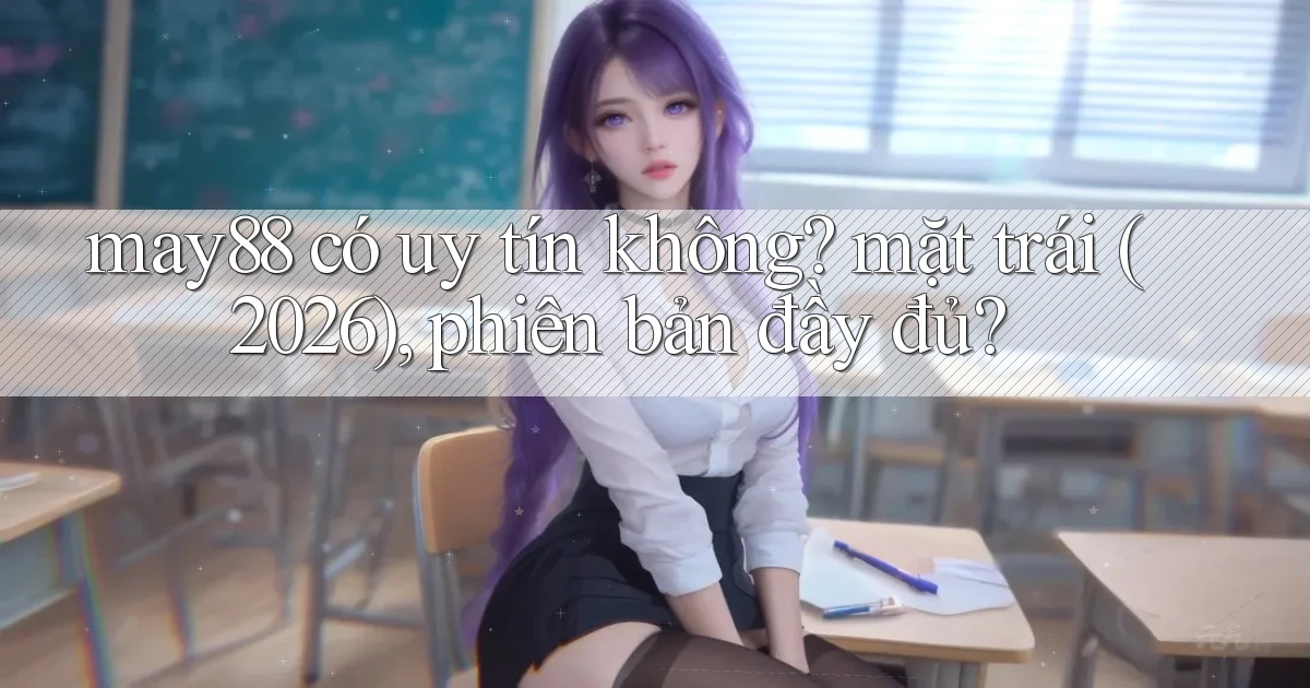 may88 có uy tín không mặt trái (2026), phiên bản đầy đủ