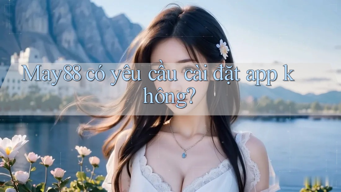 May88 có yêu cầu cài đặt app không?