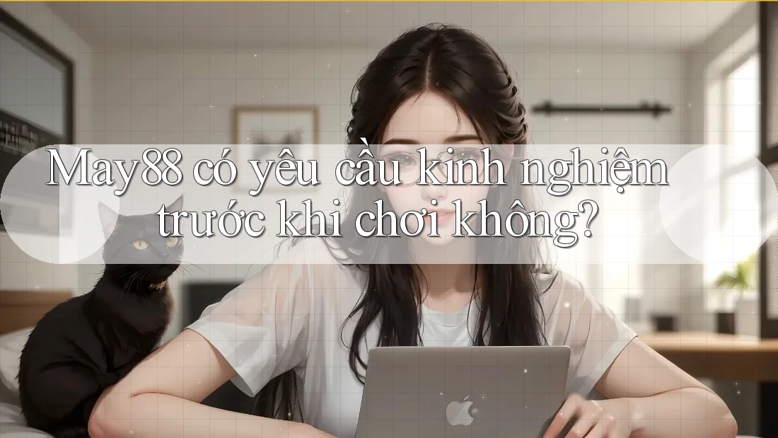 May88 có yêu cầu kinh nghiệm trước khi chơi không? May88 có yêu cầu kinh nghiệm trước khi chơi không?