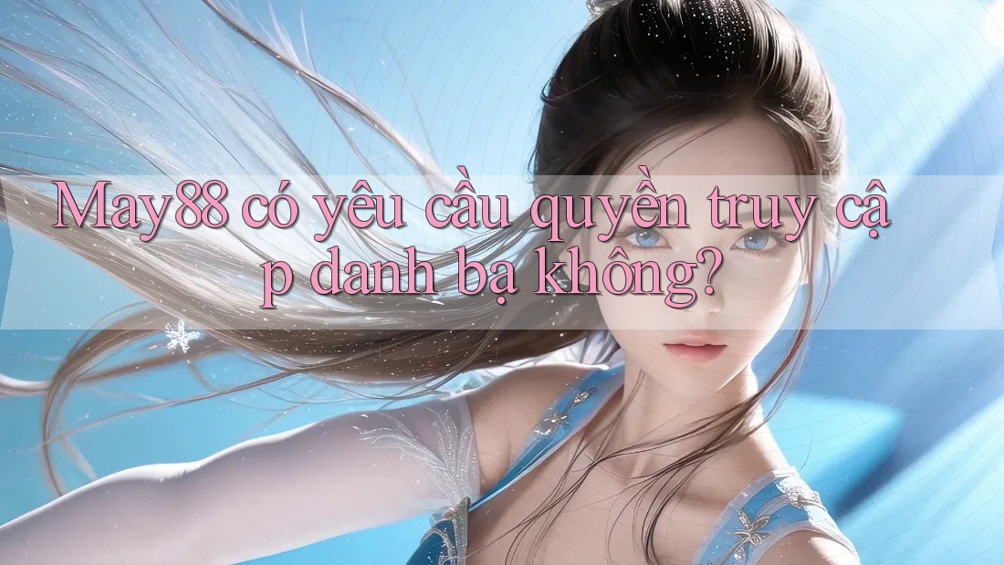 May88 có yêu cầu quyền truy cập danh bạ không? May88 có yêu cầu quyền truy cập danh bạ không?