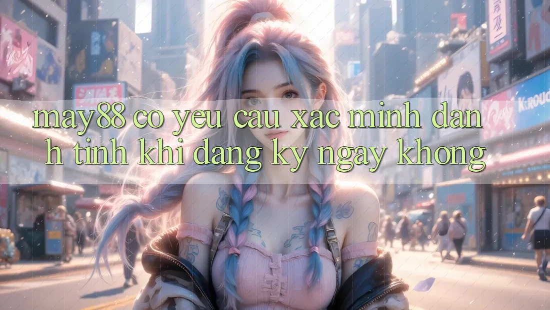 May88 có yêu cầu xác minh danh tính khi đăng ký ngay không? May88 có yêu cầu xác minh danh tính khi đăng ký ngay không?