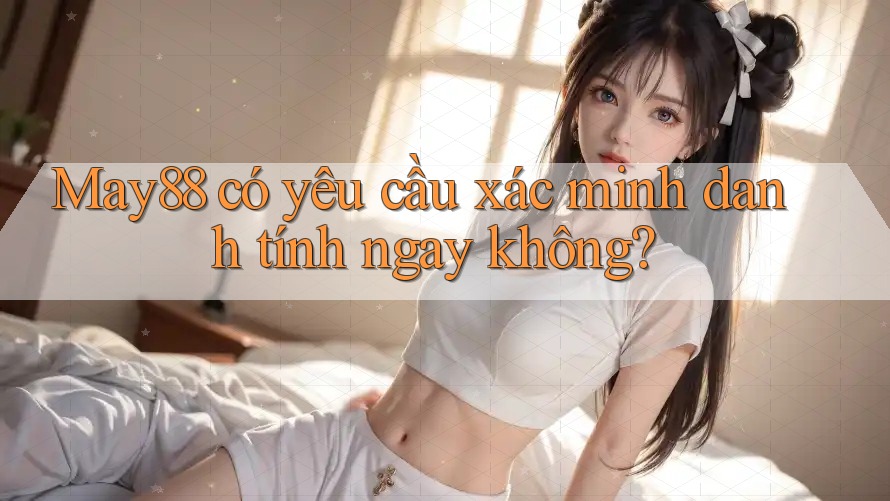 May88 có yêu cầu xác minh danh tính ngay không?