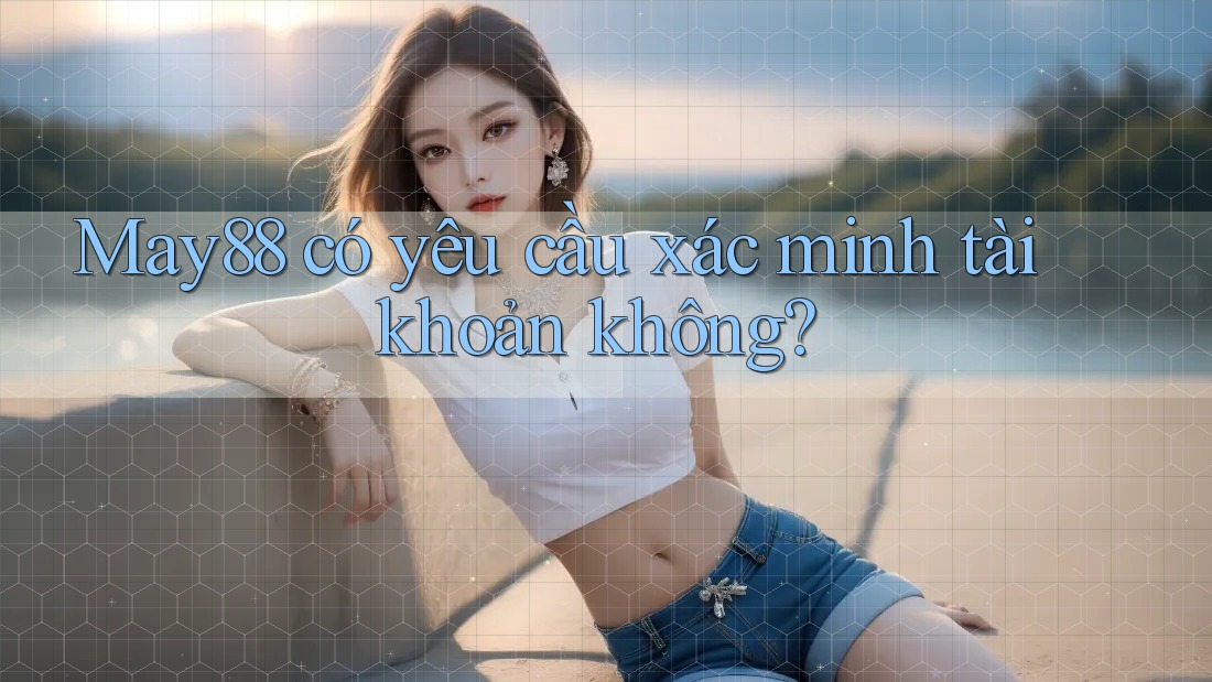 May88 có yêu cầu xác minh tài khoản không?