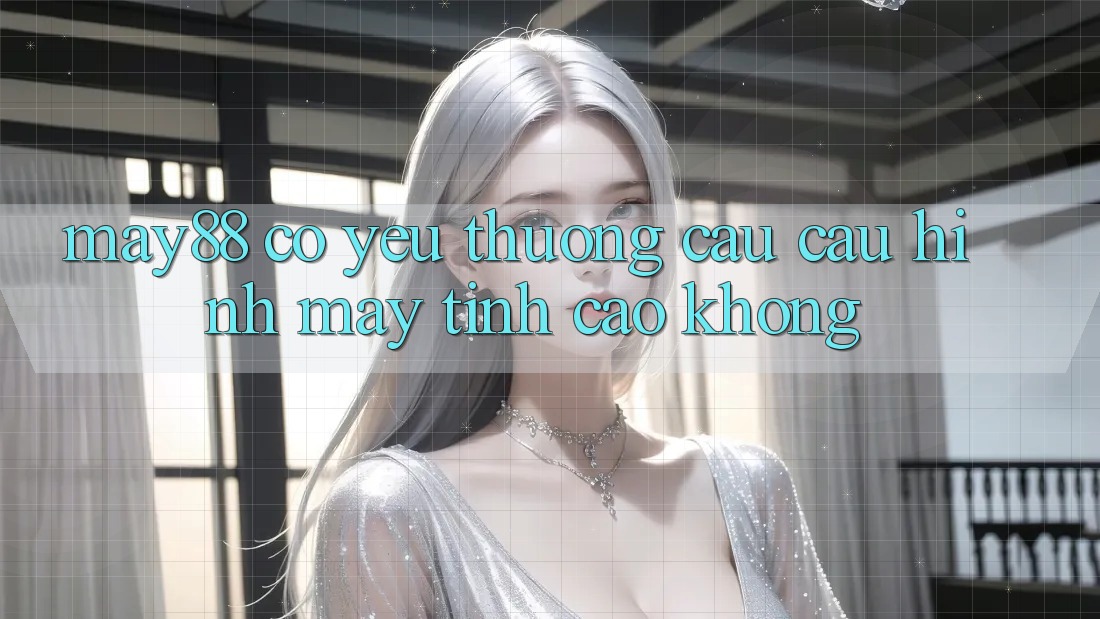 May88 có yêu thương cầu cấu hình máy tính cao không? May88 có yêu thương cầu cấu hình máy tính cao không?