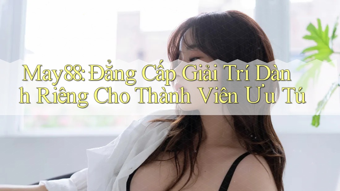 May88: Đẳng Cấp Giải Trí Dành Riêng Cho Thành Viên Ưu Tú May88: Đẳng Cấp Giải Trí Dành Riêng Cho Thành Viên Ưu Tú