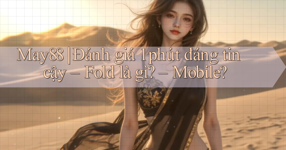 may88 đánh giá 1 phút đáng tin cậy   fold là gì   mobile