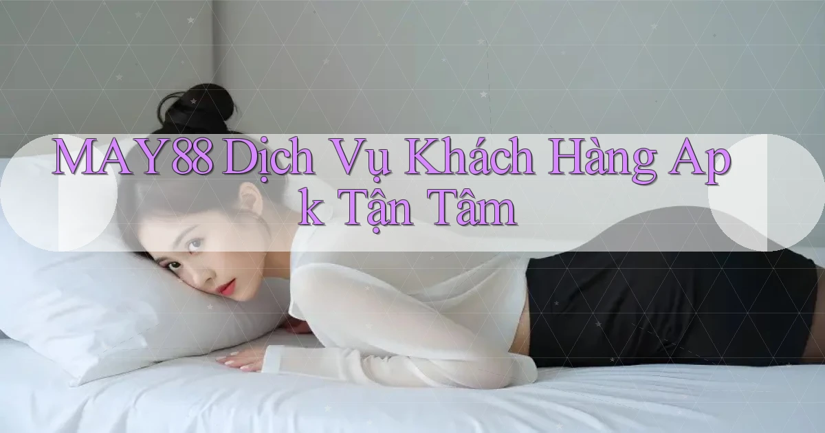 may88  dịch vụ khách hàng apk tận tâm