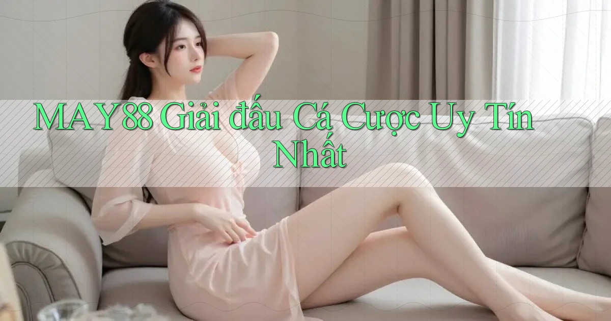 may88  giải đấu cá cược uy tín nhất