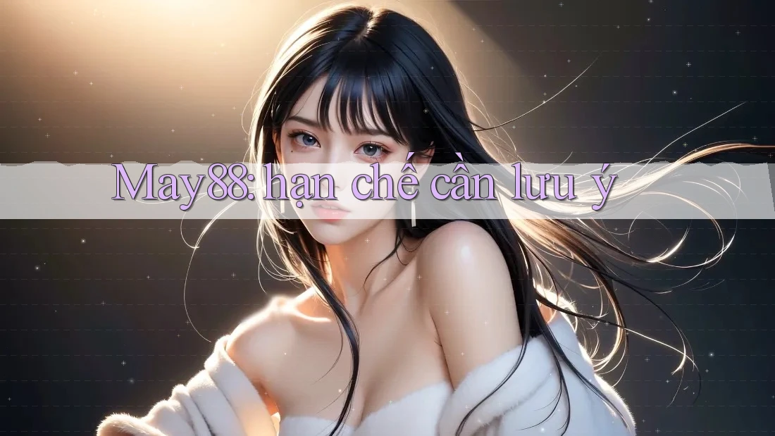 May88: hạn chế cần lưu ý May88: hạn chế cần lưu ý