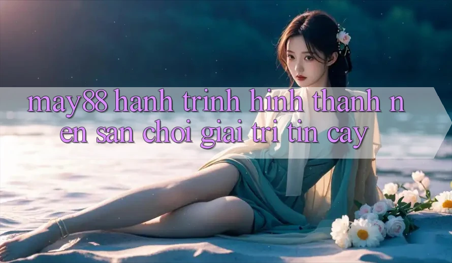 May88: Hành Trình Hình thành nên Sân Chơi Giải Trí Tin Cậy May88: Hành Trình Hình thành nên Sân Chơi Giải Trí Tin Cậy