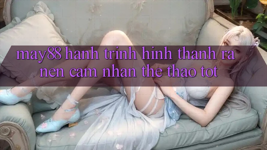 May88: Hành Trình Hình thành ra nên Cảm nhận Thể Thao Tốt May88: Hành Trình Hình thành ra nên Cảm nhận Thể Thao Tốt