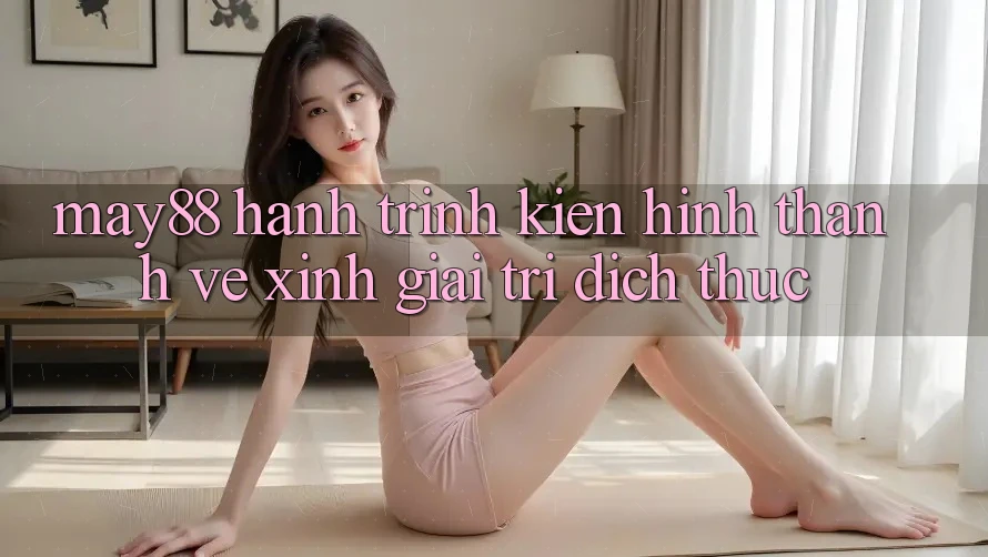May88 - Hành Trình Kiến Hình thành Vẻ Xinh Giải Trí Đích Thực May88 - Hành Trình Kiến Hình thành Vẻ Xinh Giải Trí Đích Thực