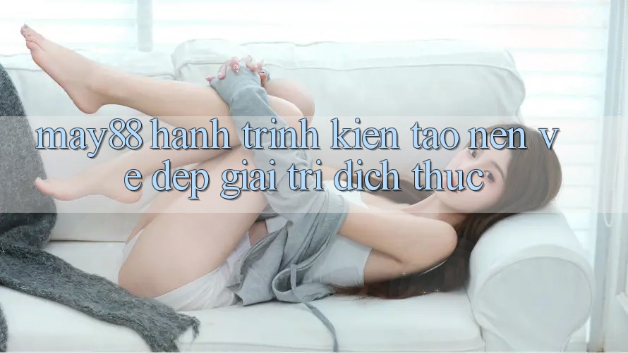 May88 - Hành Trình Kiến Tạo nên Vẻ Đẹp Giải Trí Đích Thực May88 - Hành Trình Kiến Tạo nên Vẻ Đẹp Giải Trí Đích Thực