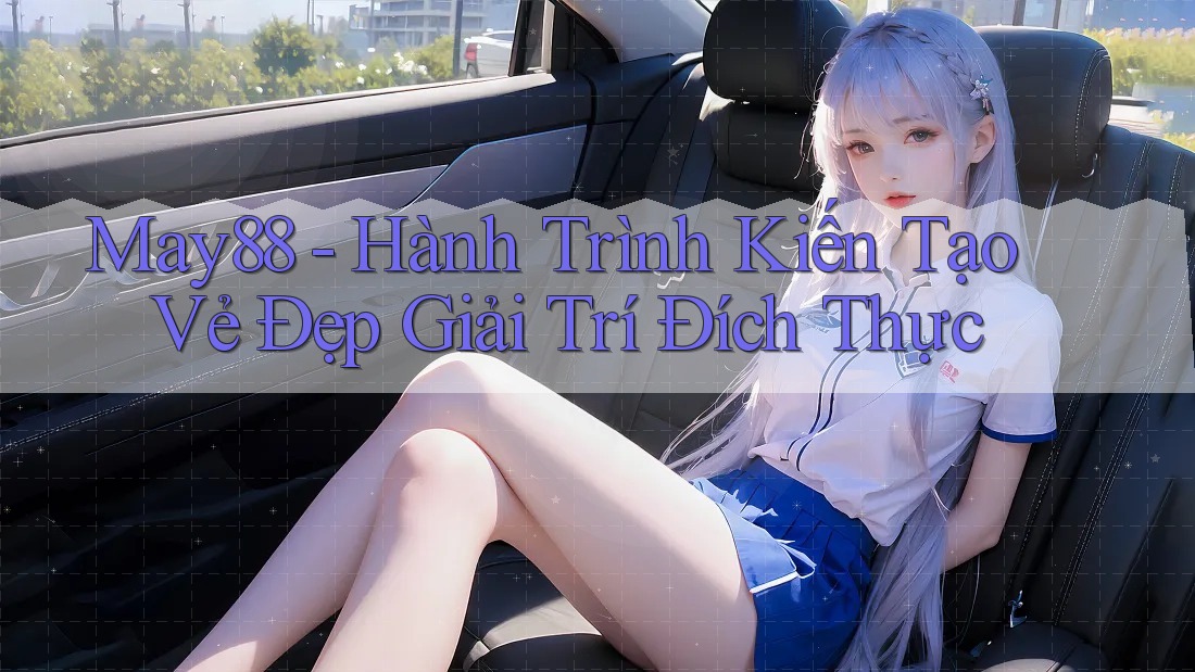 May88 - Hành Trình Kiến Tạo Vẻ Đẹp Giải Trí Đích Thực May88 - Hành Trình Kiến Tạo Vẻ Đẹp Giải Trí Đích Thực